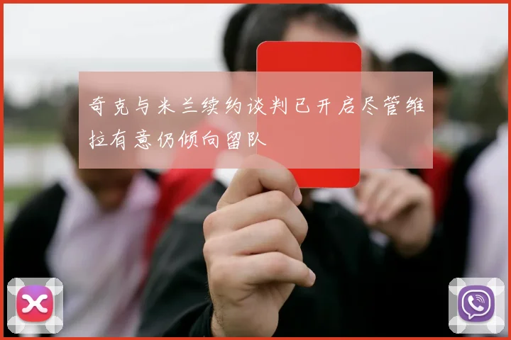 奇克与米兰续约谈判已开启尽管维拉有意仍倾向留队