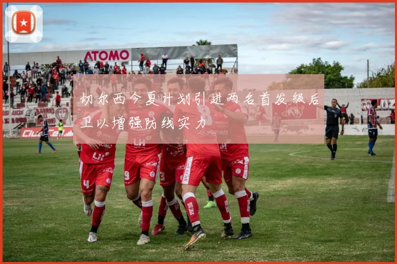切尔西今夏计划引进两名首发级后卫以增强防线实力