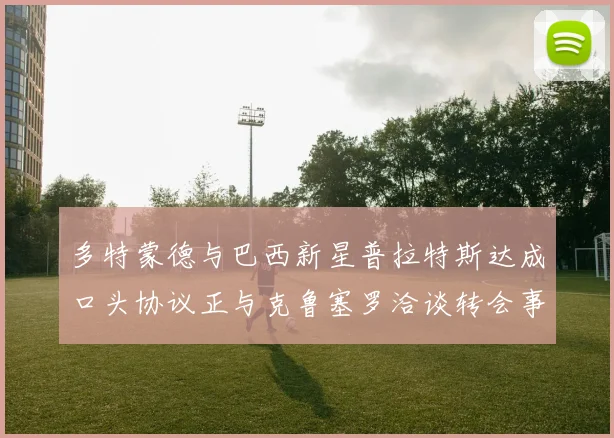 多特蒙德与巴西新星普拉特斯达成口头协议正与克鲁塞罗洽谈转会事宜