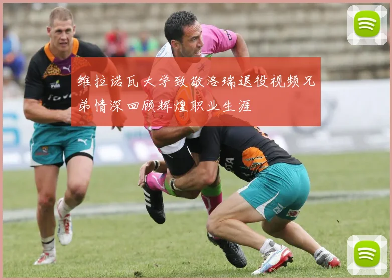 维拉诺瓦大学致敬洛瑞退役视频兄弟情深回顾辉煌职业生涯