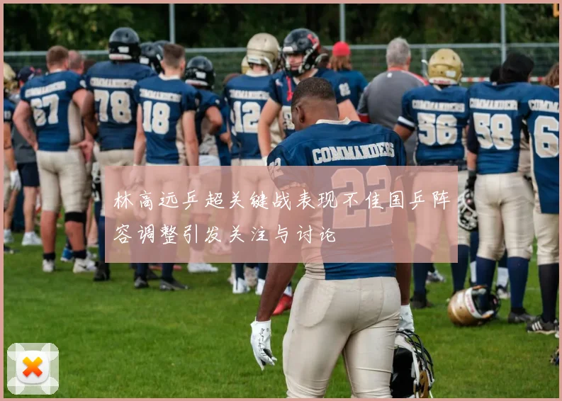 林高远乒超关键战表现不佳国乒阵容调整引发关注与讨论