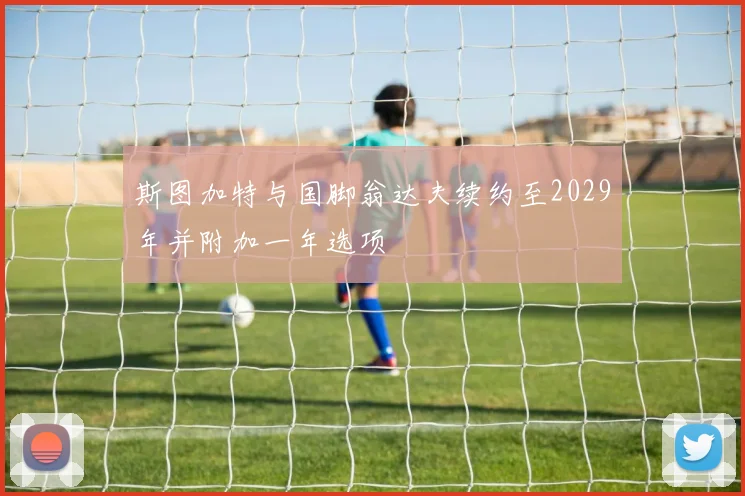 斯图加特与国脚翁达夫续约至2029年并附加一年选项