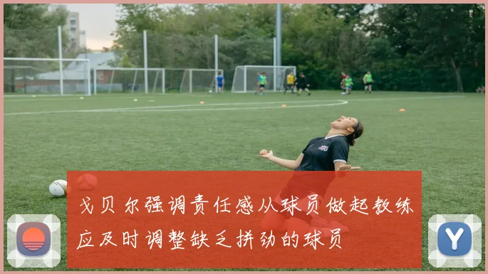 戈贝尔强调责任感从球员做起教练应及时调整缺乏拼劲的球员