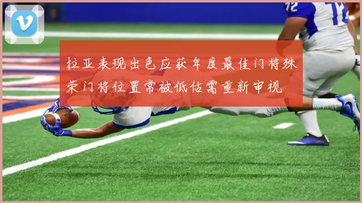 拉亚表现出色应获年度最佳门将殊荣门将位置常被低估需重新审视