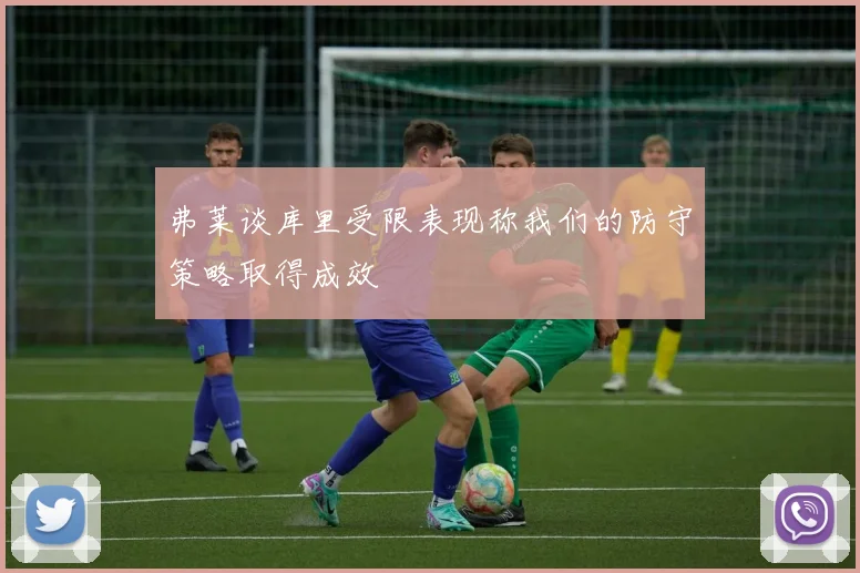 弗莱谈库里受限表现称我们的防守策略取得成效