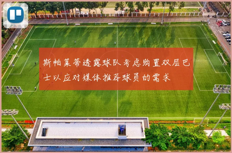 斯帕莱蒂透露球队考虑购置双层巴士以应对媒体推荐球员的需求