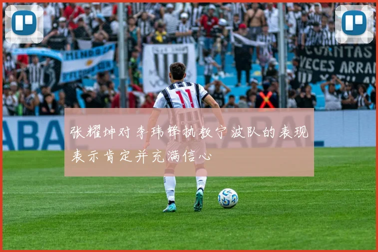 张耀坤对李玮锋执教宁波队的表现表示肯定并充满信心