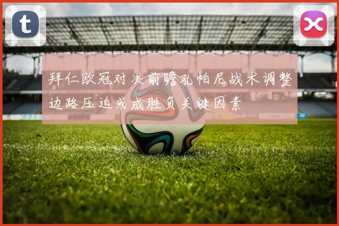 拜仁欧冠对决前瞻孔帕尼战术调整边路压迫或成胜负关键因素