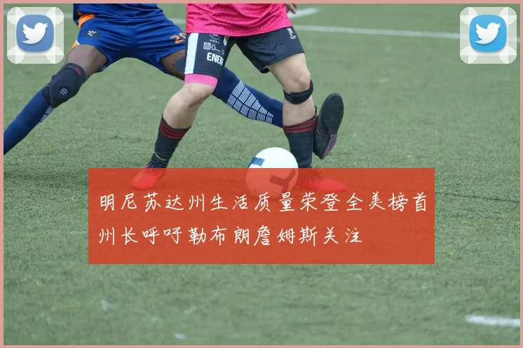 明尼苏达州生活质量荣登全美榜首州长呼吁勒布朗詹姆斯关注