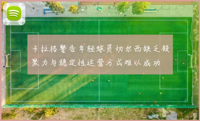 卡拉格警告年轻球员切尔西缺乏凝聚力与稳定性运营方式难以成功