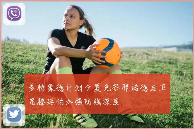 多特蒙德计划今夏免签耶诺德后卫昆滕廷伯加强防线深度