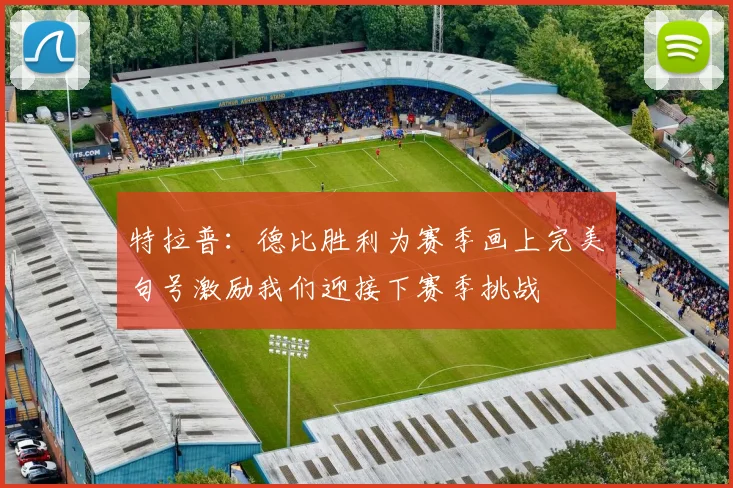 特拉普：德比胜利为赛季画上完美句号激励我们迎接下赛季挑战
