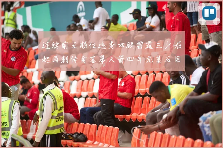 连续前五顺位选秀回顾雷霆三少崛起马刺传奇落幕火箭四年无基石困境
